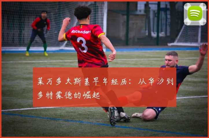莱万多夫斯基早年经历：从华沙到多特蒙德的崛起